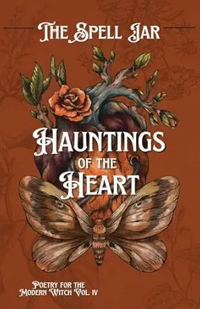 Book cover for The Spell Jar: Hauntings of the Heart — Poetry for the Modern Witch, Vol. IV, featuring an anatomical heart entwined with roses and branches above a large moth, on a deep rust-red background.